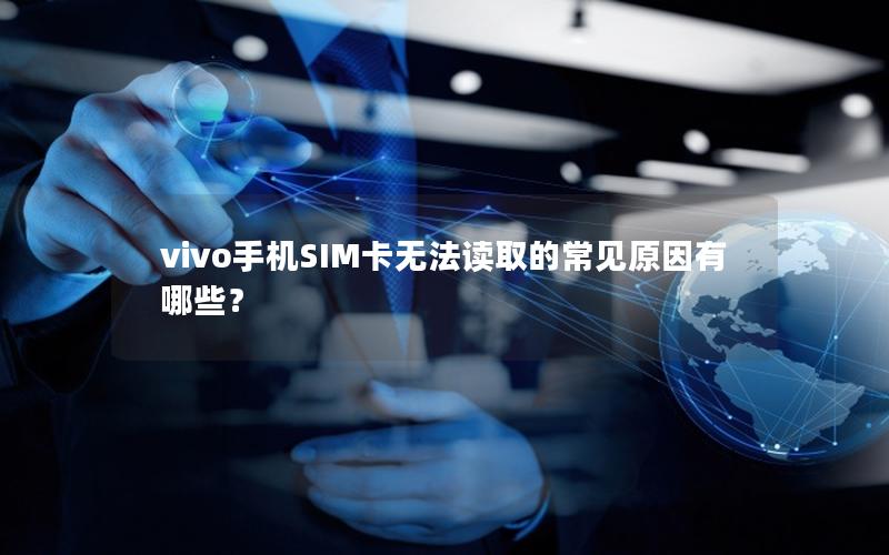 vivo手机SIM卡无法读取的常见原因有哪些？