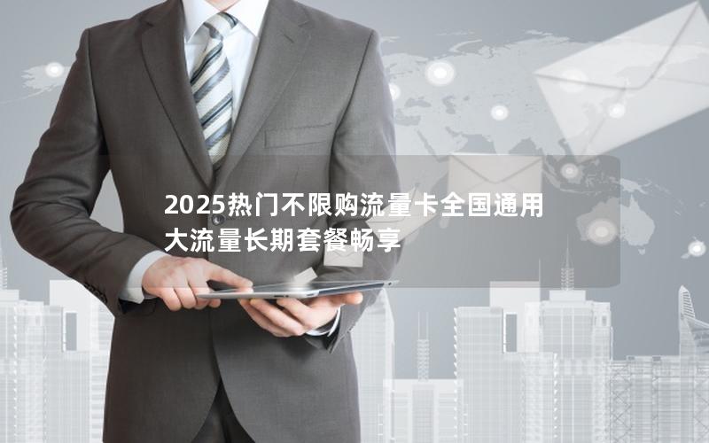 2025热门不限购流量卡全国通用 大流量长期套餐畅享