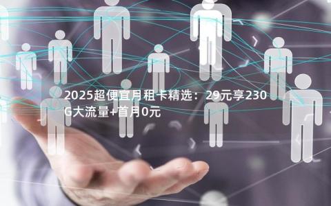 2025超便宜月租卡精选：29元享230G大流量+首月0元