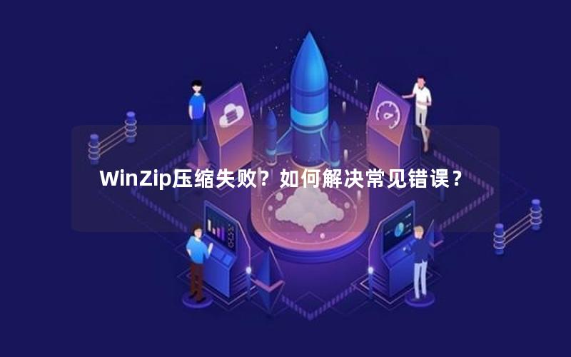 WinZip压缩失败？如何解决常见错误？