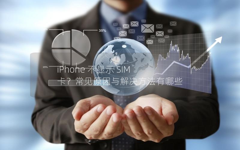 iPhone 不显示 SIM 卡？常见原因与解决方法有哪些