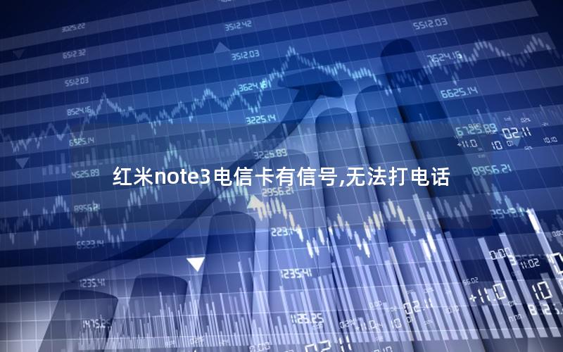 红米note3电信卡有信号,无法打电话