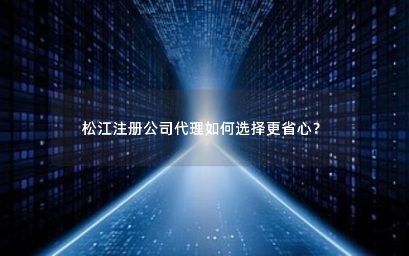 松江注册公司代理如何选择更省心？