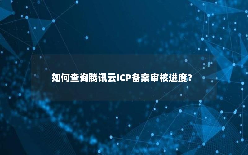 如何查询腾讯云ICP备案审核进度？