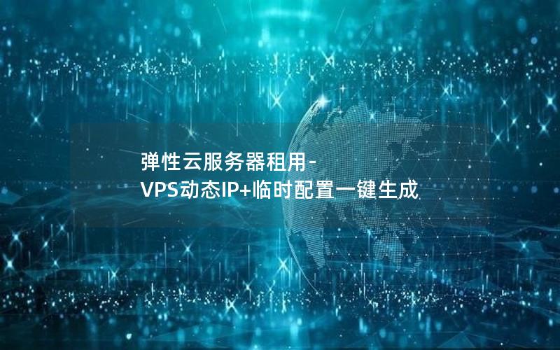 弹性云服务器租用-VPS动态IP+临时配置一键生成