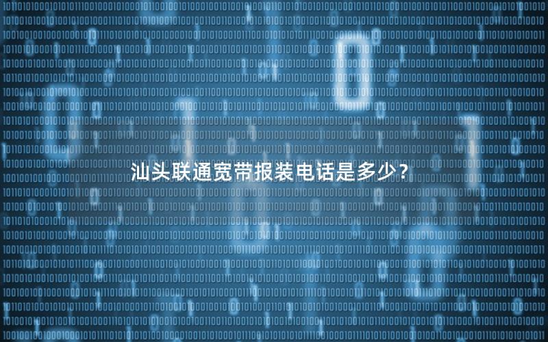 汕头联通宽带报装电话是多少？