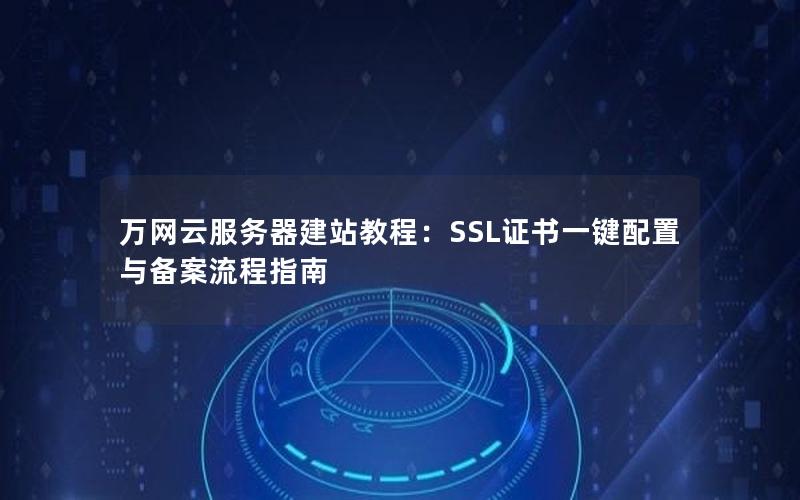 万网云服务器建站教程：SSL证书一键配置与备案流程指南