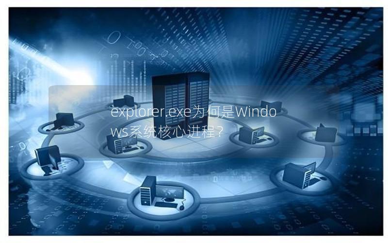 explorer.exe为何是Windows系统核心进程？