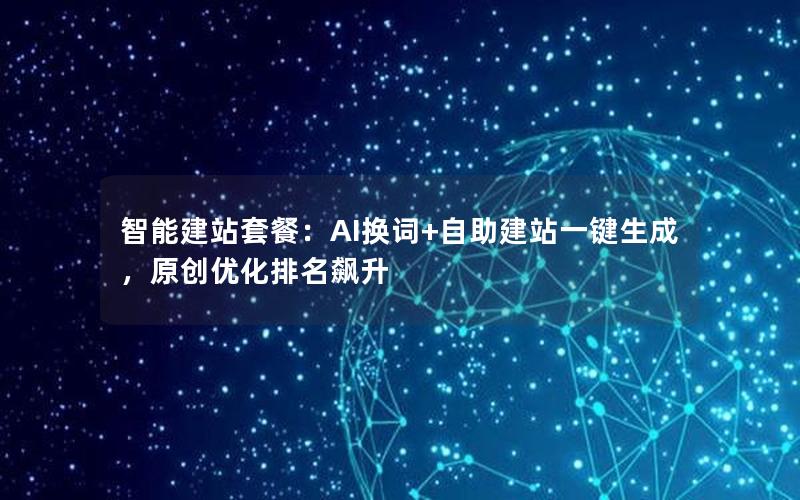 智能建站套餐：AI换词+自助建站一键生成，原创优化排名飙升