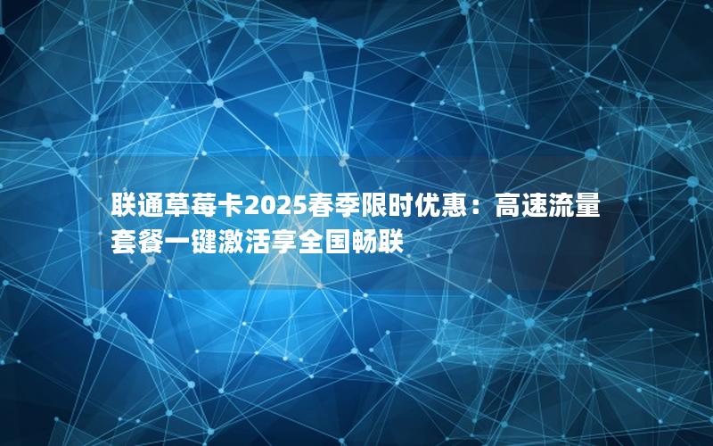 联通草莓卡2025春季限时优惠：高速流量套餐一键激活享全国畅联