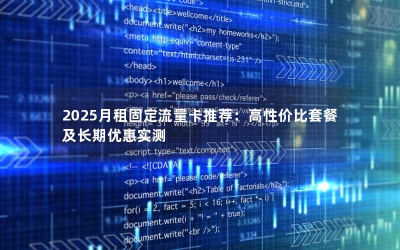 2025月租固定流量卡推荐：高性价比套餐及长期优惠实测