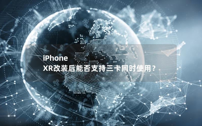 iPhone XR改装后能否支持三卡同时使用？