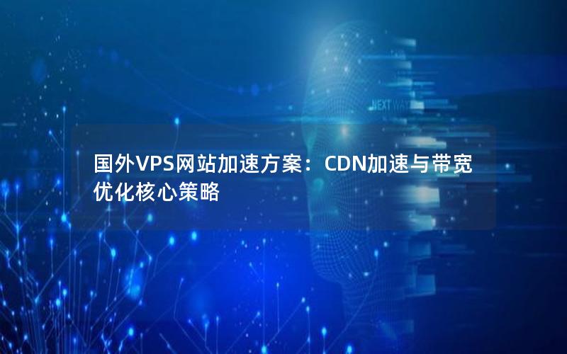 国外VPS网站加速方案：CDN加速与带宽优化核心策略