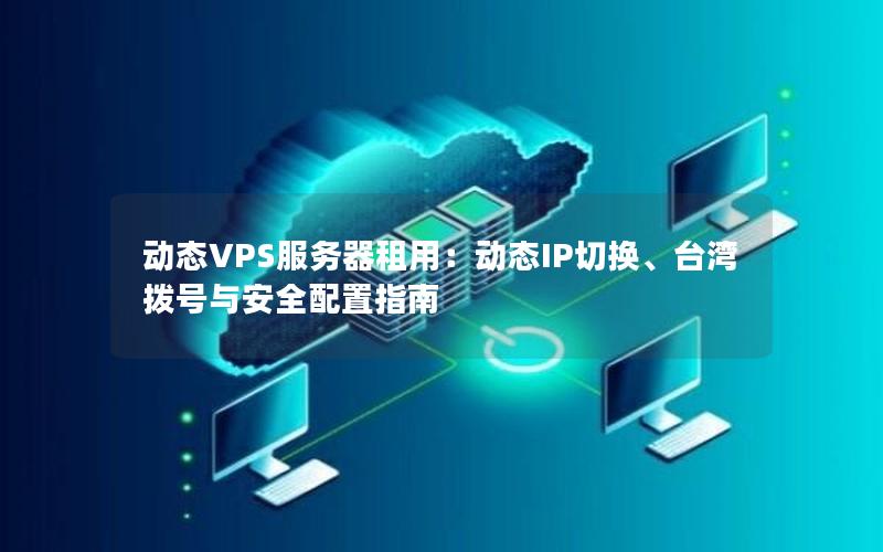 动态VPS服务器租用：动态IP切换、台湾拨号与安全配置指南