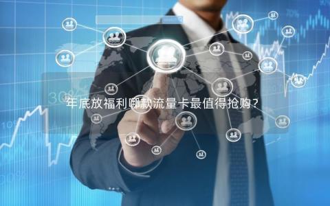 年底放福利哪款流量卡最值得抢购？