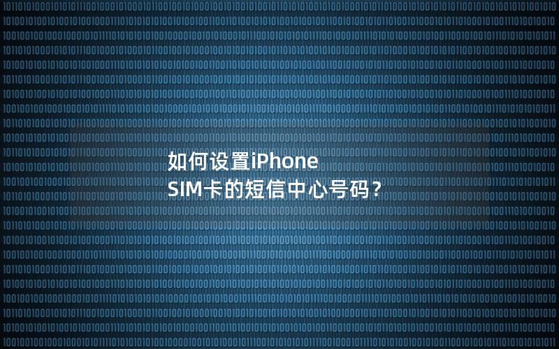 如何设置iPhone SIM卡的短信中心号码？