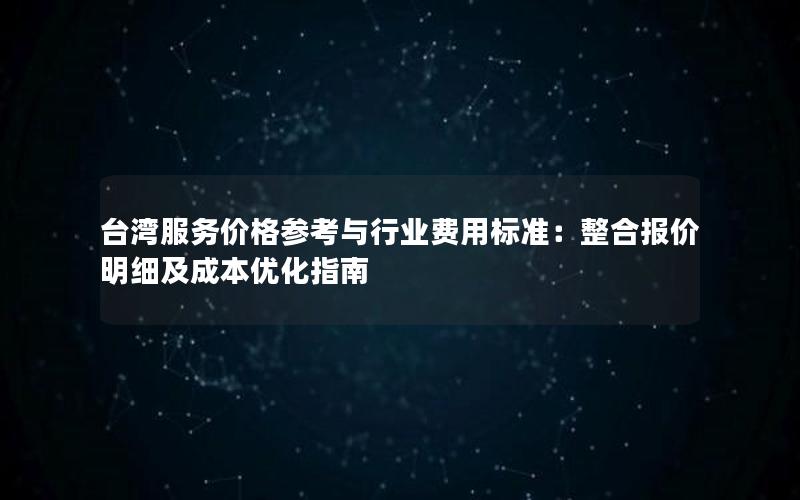 台湾服务价格参考与行业费用标准：整合报价明细及成本优化指南