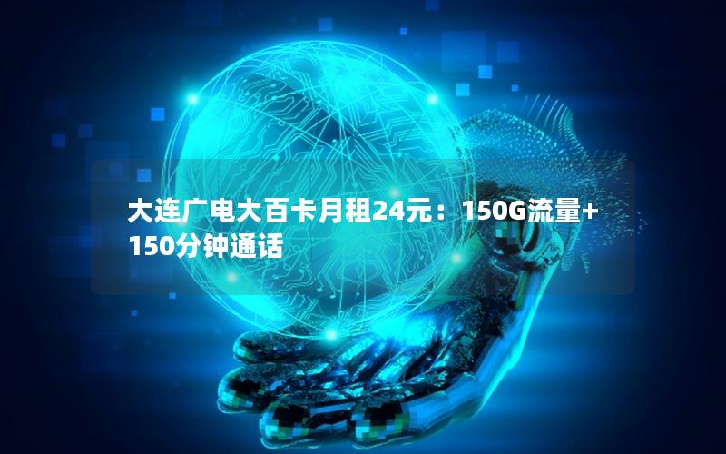 大连广电大百卡月租24元：150G流量+150分钟通话