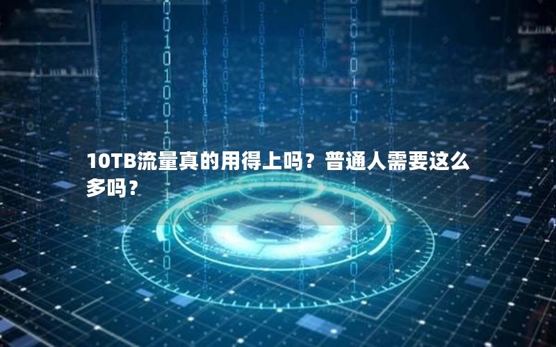 10TB流量真的用得上吗？普通人需要这么多吗？