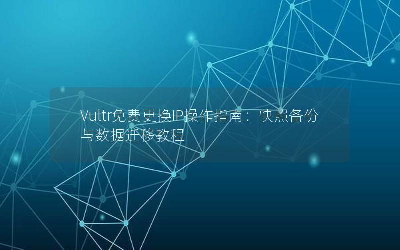 Vultr免费更换IP操作指南：快照备份与数据迁移教程