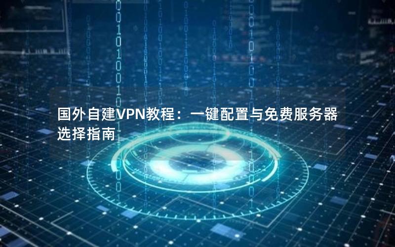 国外自建VPN教程：一键配置与免费服务器选择指南