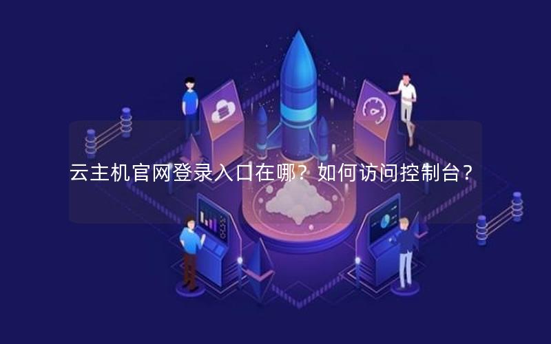 云主机官网登录入口在哪？如何访问控制台？