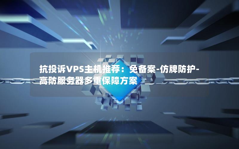 抗投诉VPS主机推荐：免备案-仿牌防护-高防服务器多重保障方案