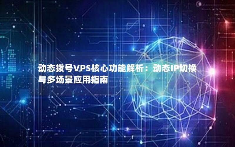 动态拨号VPS核心功能解析：动态IP切换与多场景应用指南