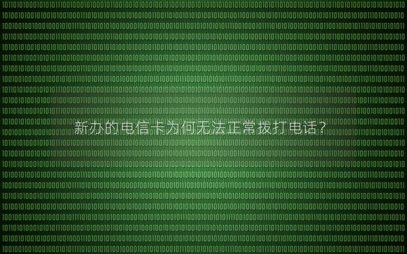 新办的电信卡为何无法正常拨打电话？