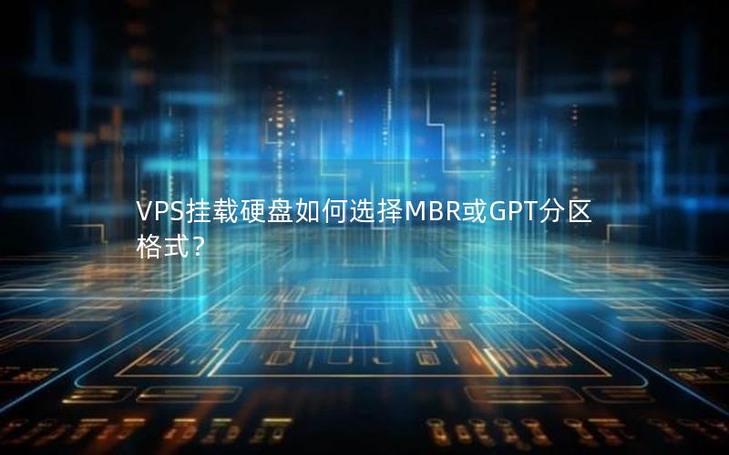 VPS挂载硬盘如何选择MBR或GPT分区格式？