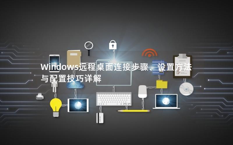 Windows远程桌面连接步骤、设置方法与配置技巧详解