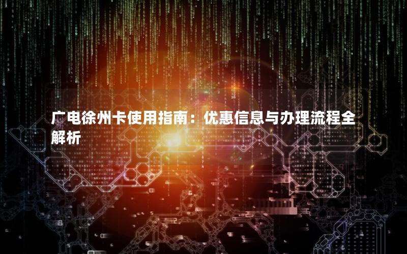 广电徐州卡使用指南：优惠信息与办理流程全解析