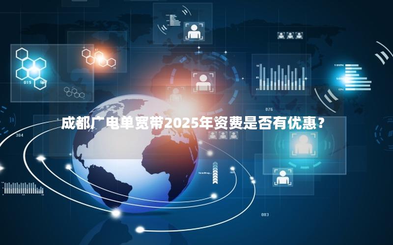 成都广电单宽带2025年资费是否有优惠？