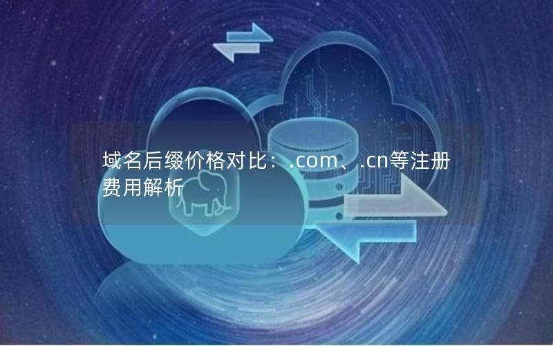 域名后缀价格对比：.com、.cn等注册费用解析