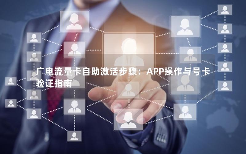 广电流量卡自助激活步骤：APP操作与号卡验证指南