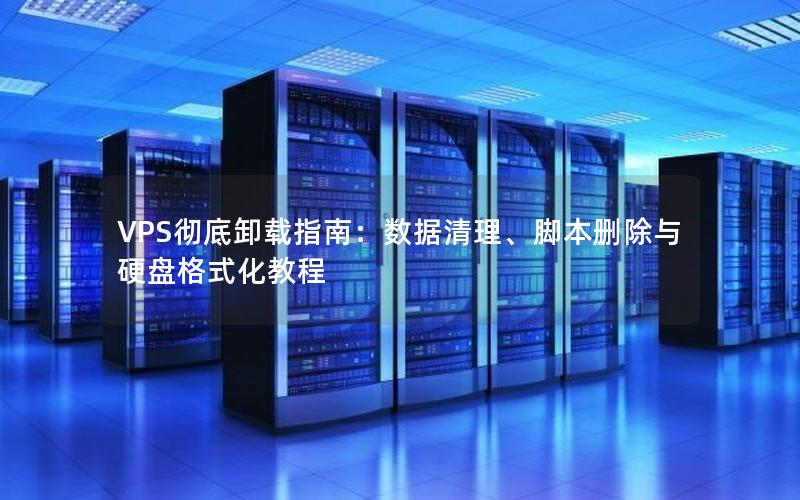 VPS彻底卸载指南：数据清理、脚本删除与硬盘格式化教程