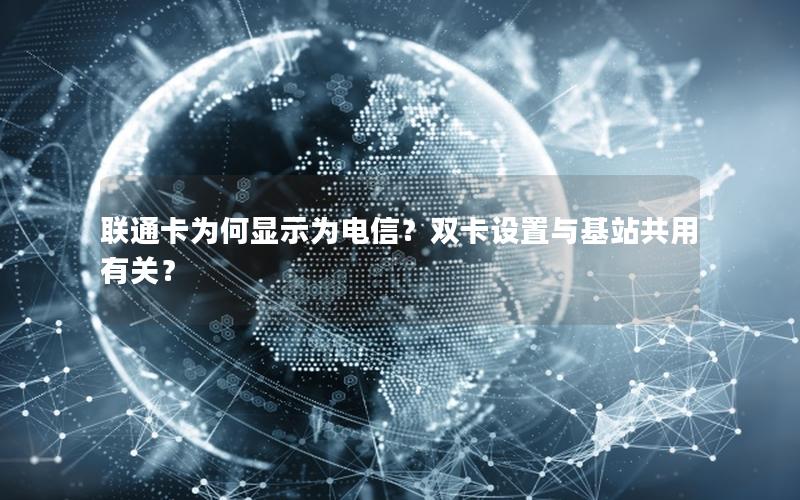 联通卡为何显示为电信？双卡设置与基站共用有关？