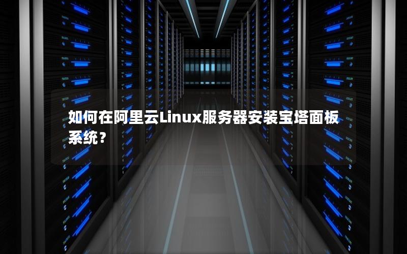 如何在阿里云Linux服务器安装宝塔面板系统？