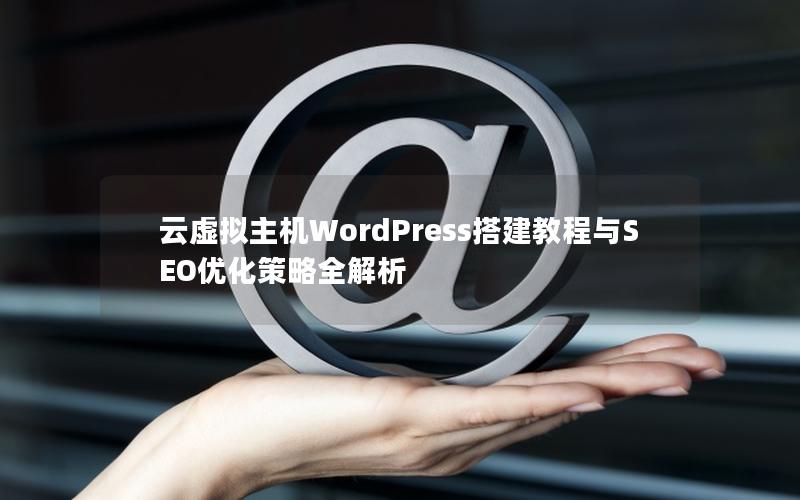 云虚拟主机WordPress搭建教程与SEO优化策略全解析