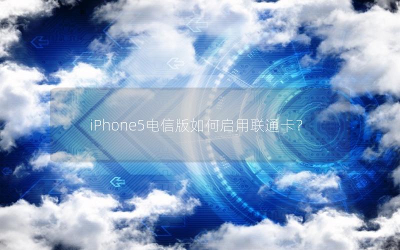 iPhone5电信版如何启用联通卡？