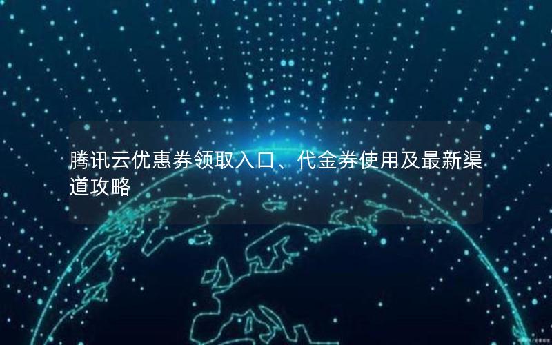 腾讯云优惠券领取入口、代金券使用及最新渠道攻略