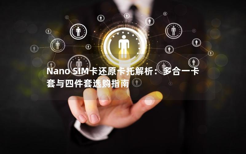 Nano SIM卡还原卡托解析：多合一卡套与四件套选购指南