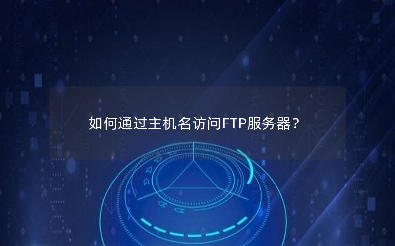 如何通过主机名访问FTP服务器？