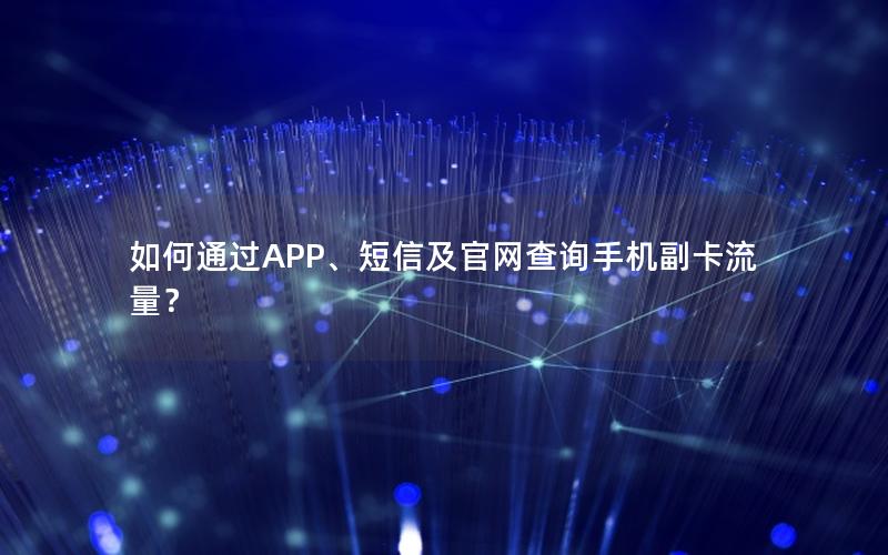 如何通过APP、短信及官网查询手机副卡流量？