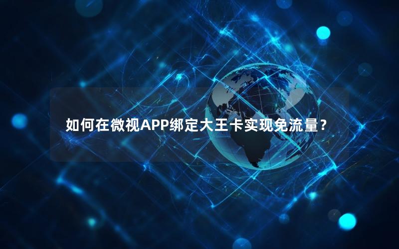 如何在微视APP绑定大王卡实现免流量？