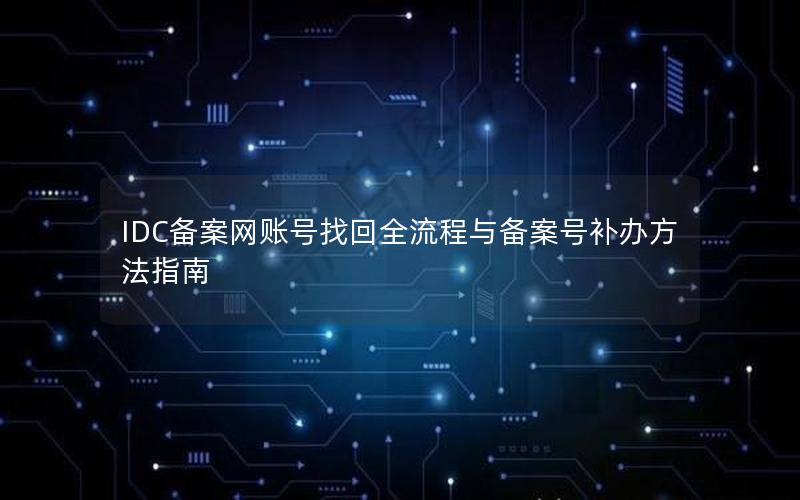 IDC备案网账号找回全流程与备案号补办方法指南