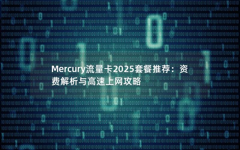 Mercury流量卡2025套餐推荐：资费解析与高速上网攻略