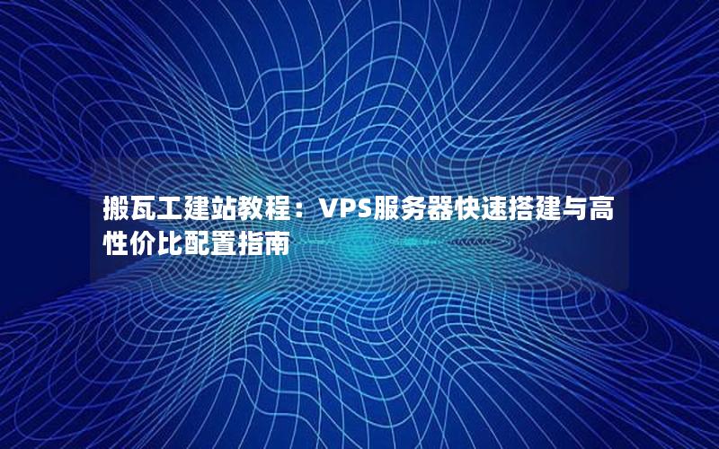 搬瓦工建站教程：VPS服务器快速搭建与高性价比配置指南