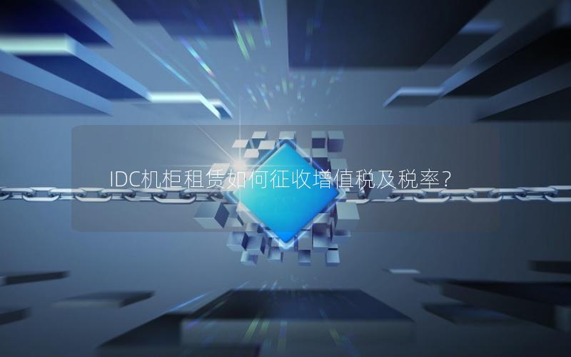 IDC机柜租赁如何征收增值税及税率？