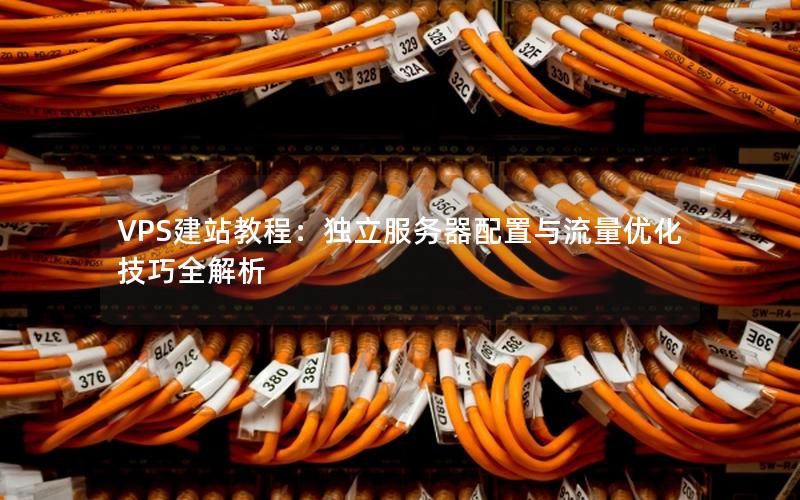 VPS建站教程：独立服务器配置与流量优化技巧全解析